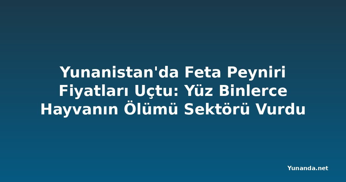 Yunanistan'da Feta Peyniri Fiyatları Uçtu: Yüz Binlerce Hayvanın Ölümü Sektörü Vurdu