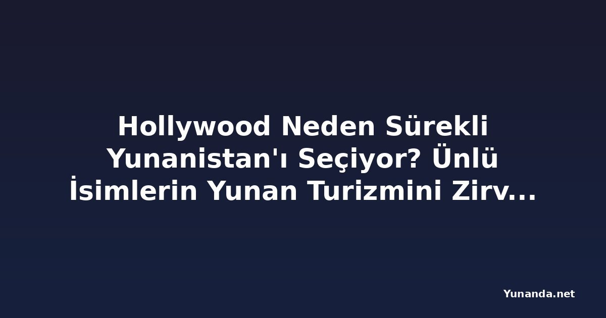 Hollywood Neden Sürekli Yunanistan'ı Seçiyor? Ünlü İsimlerin Yunan Turizmini Zirveye Taşıdığı Yaz Tatili