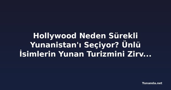 Hollywood Neden Sürekli Yunanistan'ı Seçiyor? Ünlü İsimlerin Yunan Turizmini Zirveye Taşıdığı Yaz Tatili