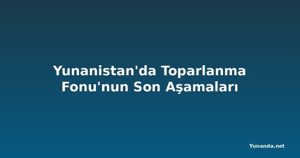 Yunanistan'da Toparlanma Fonu'nun Son Aşamaları