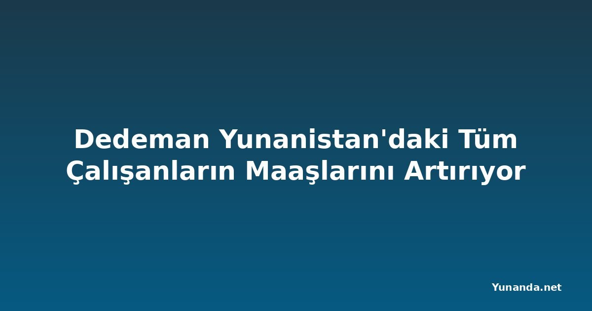 Dedeman Yunanistan'daki Tüm Çalışanların Maaşlarını Artırıyor