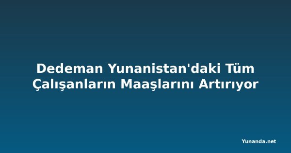 Dedeman Yunanistan'daki Tüm Çalışanların Maaşlarını Artırıyor