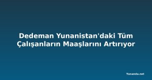 Dedeman Yunanistan'daki Tüm Çalışanların Maaşlarını Artırıyor