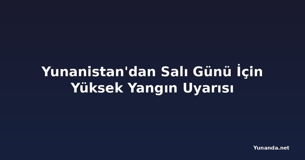 Yunanistan'dan Salı Günü İçin Yüksek Yangın Uyarısı