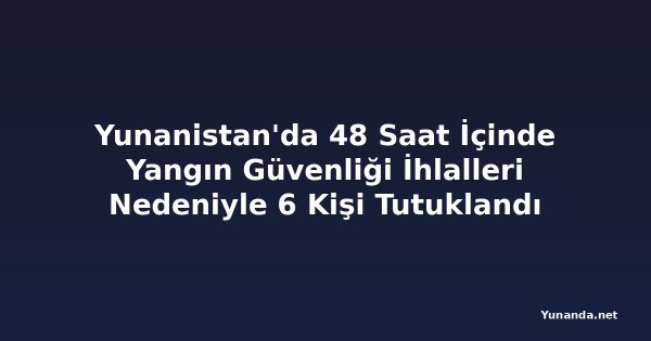 Yunanistan'da 48 Saat İçinde Yangın Güvenliği İhlalleri Nedeniyle 6 Kişi Tutuklandı