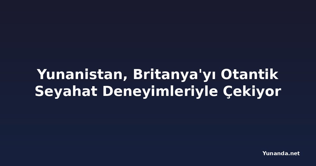 Yunanistan, Britanya'yı Otantik Seyahat Deneyimleriyle Çekiyor