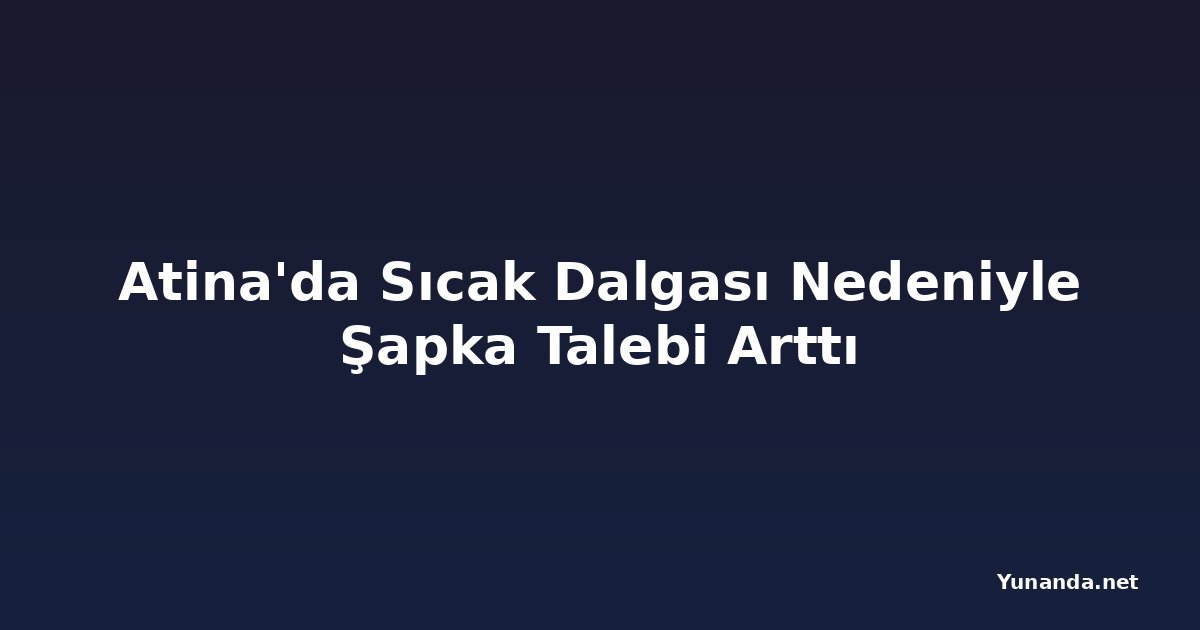 Atina'da Sıcak Dalgası Nedeniyle Şapka Talebi Arttı