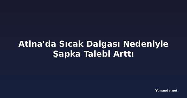 Atina'da Sıcak Dalgası Nedeniyle Şapka Talebi Arttı