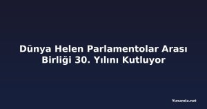 Dünya Helen Parlamentolar Arası Birliği 30. Yılını Kutluyor