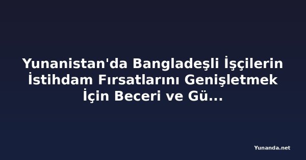 Yunanistan'da Bangladeşli İşçilerin İstihdam Fırsatlarını Genişletmek İçin Beceri ve Güvenli Göç Üzerinde Durum