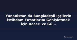Yunanistan'da Bangladeşli İşçilerin İstihdam Fırsatlarını Genişletmek İçin Beceri ve Güvenli Göç Üzerinde Durum