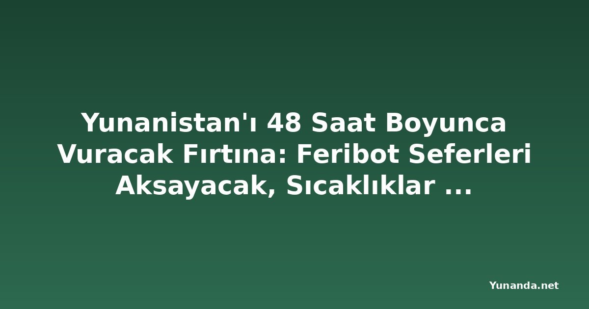 Yunanistan'ı 48 Saat Boyunca Vuracak Fırtına: Feribot Seferleri Aksayacak, Sıcaklıklar 7 Derece Düşüyor