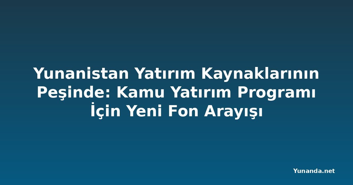Yunanistan Yatırım Kaynaklarının Peşinde: Kamu Yatırım Programı İçin Yeni Fon Arayışı
