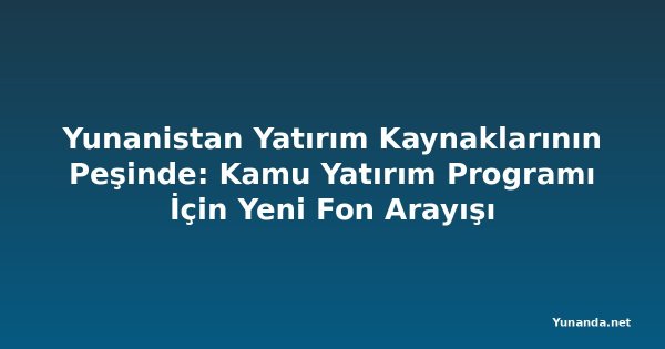 Yunanistan Yatırım Kaynaklarının Peşinde: Kamu Yatırım Programı İçin Yeni Fon Arayışı