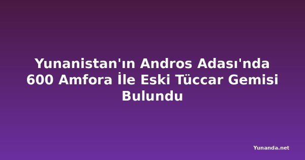 Yunanistan'ın Andros Adası'nda 600 Amfora İle Eski Tüccar Gemisi Bulundu