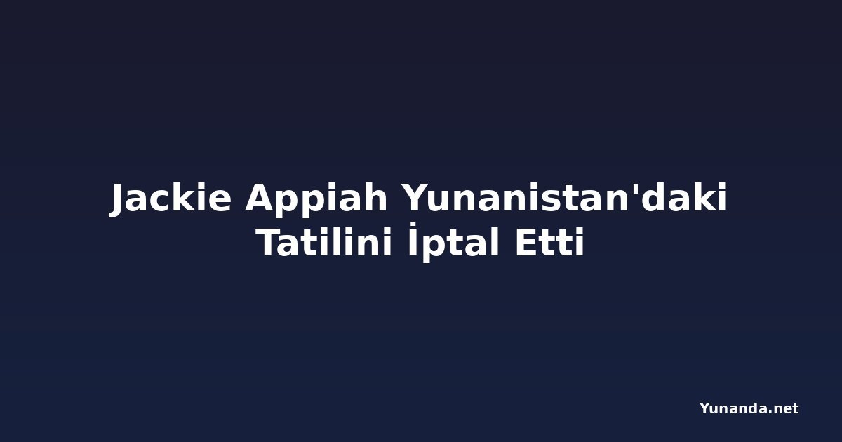 Jackie Appiah Yunanistan'daki Tatilini İptal Etti