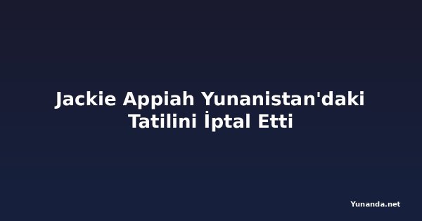 Jackie Appiah Yunanistan'daki Tatilini İptal Etti