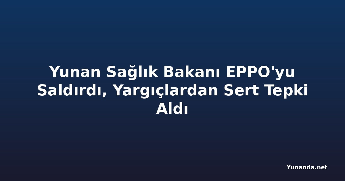 Yunan Sağlık Bakanı EPPO'yu Saldırdı, Yargıçlardan Sert Tepki Aldı