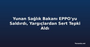 Yunan Sağlık Bakanı EPPO'yu Saldırdı, Yargıçlardan Sert Tepki Aldı