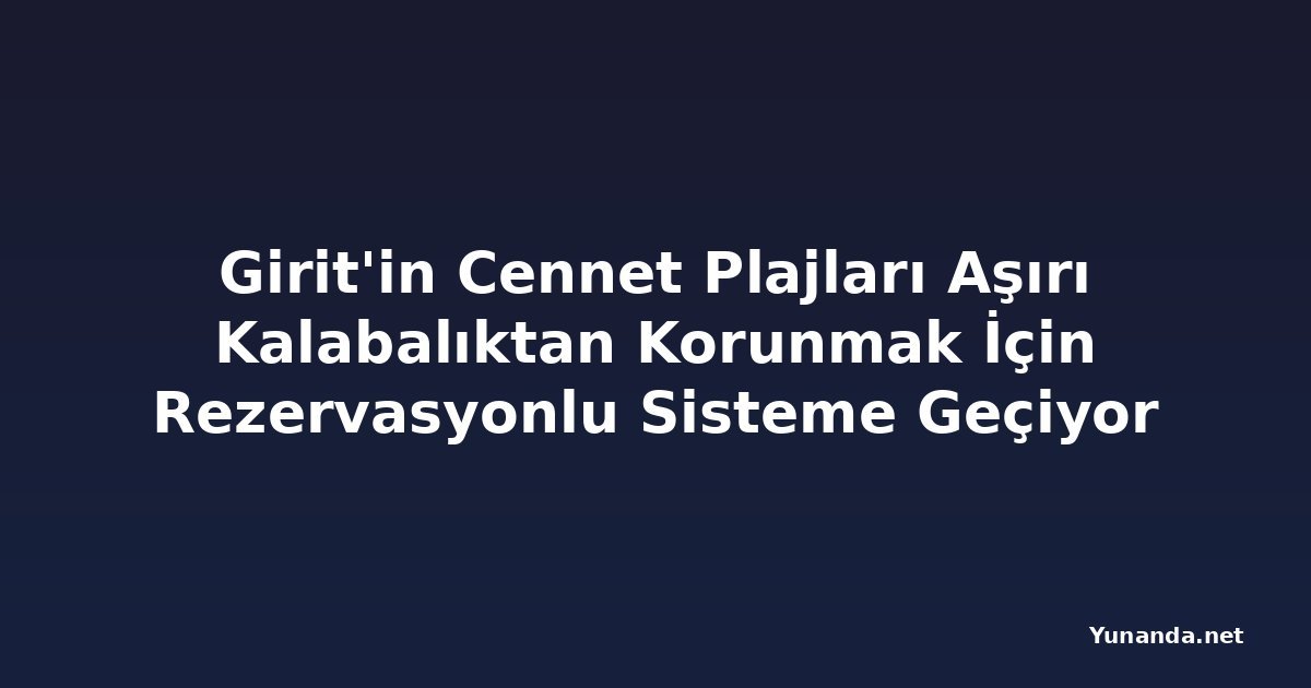 Girit'in Cennet Plajları Aşırı Kalabalıktan Korunmak İçin Rezervasyonlu Sisteme Geçiyor