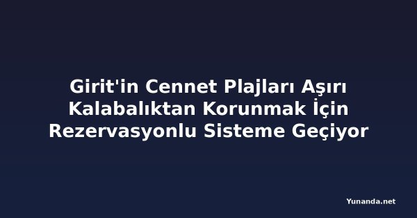Girit'in Cennet Plajları Aşırı Kalabalıktan Korunmak İçin Rezervasyonlu Sisteme Geçiyor