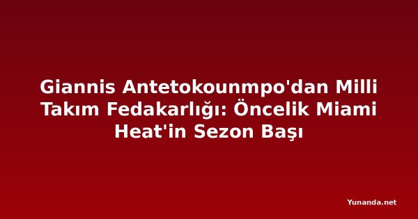 Giannis Antetokounmpo'dan Milli Takım Fedakarlığı: Öncelik Miami Heat'in Sezon Başı