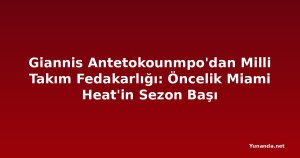 Giannis Antetokounmpo'dan Milli Takım Fedakarlığı: Öncelik Miami Heat'in Sezon Başı