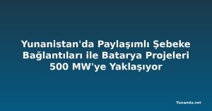 Yunanistan'da Paylaşımlı Şebeke Bağlantıları ile Batarya Projeleri 500 MW'ye Yaklaşıyor