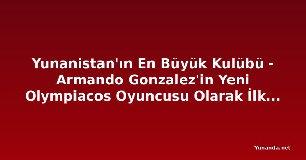 Yunanistan'ın En Büyük Kulübü - Armando Gonzalez'in Yeni Olympiacos Oyuncusu Olarak İlk Sözleri