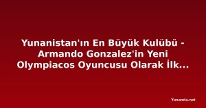 Yunanistan'ın En Büyük Kulübü - Armando Gonzalez'in Yeni Olympiacos Oyuncusu Olarak İlk Sözleri