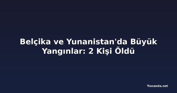 Belçika ve Yunanistan'da Büyük Yangınlar: 2 Kişi Öldü