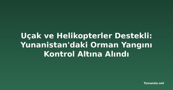 Uçak ve Helikopterler Destekli: Yunanistan'daki Orman Yangını Kontrol Altına Alındı