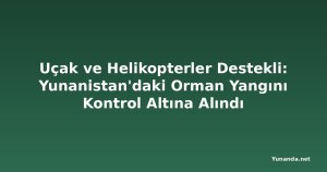 Uçak ve Helikopterler Destekli: Yunanistan'daki Orman Yangını Kontrol Altına Alındı