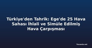 Türkiye'den Tahrik: Ege'de 25 Hava Sahası İhlali ve Simüle Edilmiş Hava Çarpışması