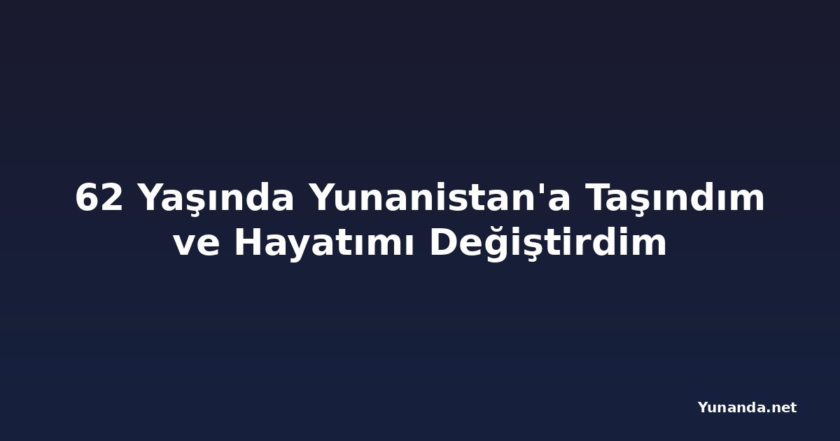 62 Yaşında Yunanistan'a Taşındım ve Hayatımı Değiştirdim