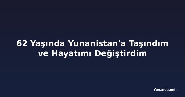 62 Yaşında Yunanistan'a Taşındım ve Hayatımı Değiştirdim