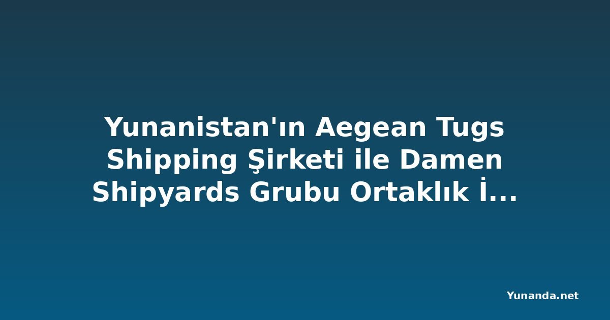 Yunanistan'ın Aegean Tugs Shipping Şirketi ile Damen Shipyards Grubu Ortaklık İçin Anlaşma İmzaladı