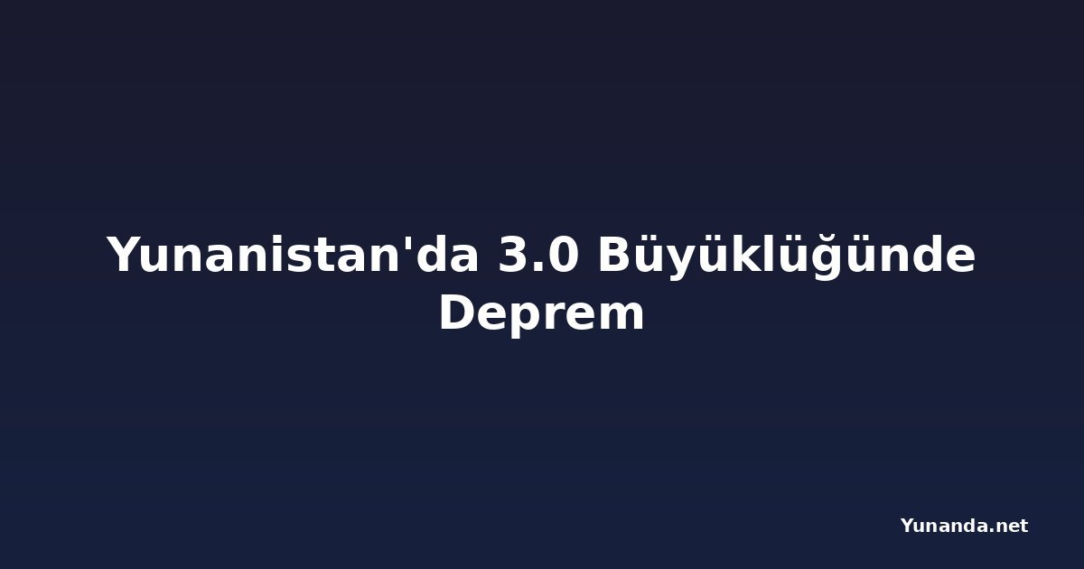 Yunanistan'da 3.0 Büyüklüğünde Deprem