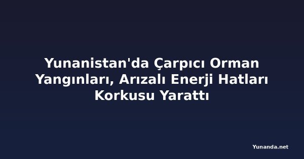 Yunanistan'da Çarpıcı Orman Yangınları, Arızalı Enerji Hatları Korkusu Yarattı