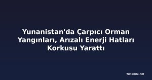 Yunanistan'da Çarpıcı Orman Yangınları, Arızalı Enerji Hatları Korkusu Yarattı