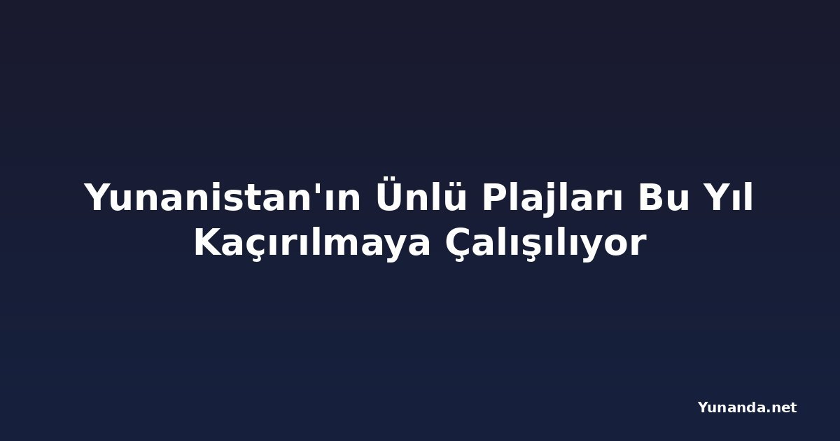Yunanistan'ın Ünlü Plajları Bu Yıl Kaçırılmaya Çalışılıyor