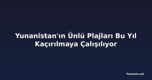 Yunanistan'ın Ünlü Plajları Bu Yıl Kaçırılmaya Çalışılıyor