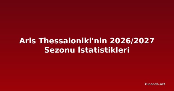 Aris Thessaloniki'nin 2026/2027 Sezonu İstatistikleri