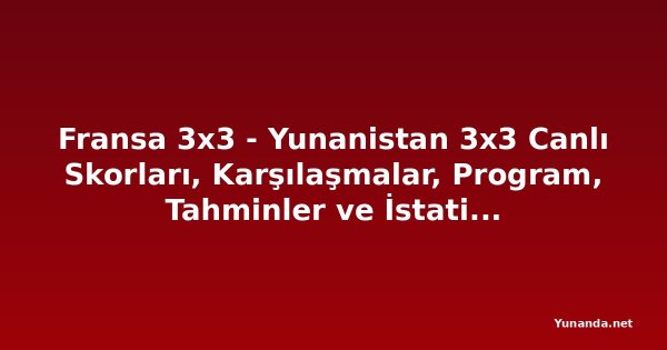 Fransa 3x3 - Yunanistan 3x3 Canlı Skorları, Karşılaşmalar, Program, Tahminler ve İstatistikler