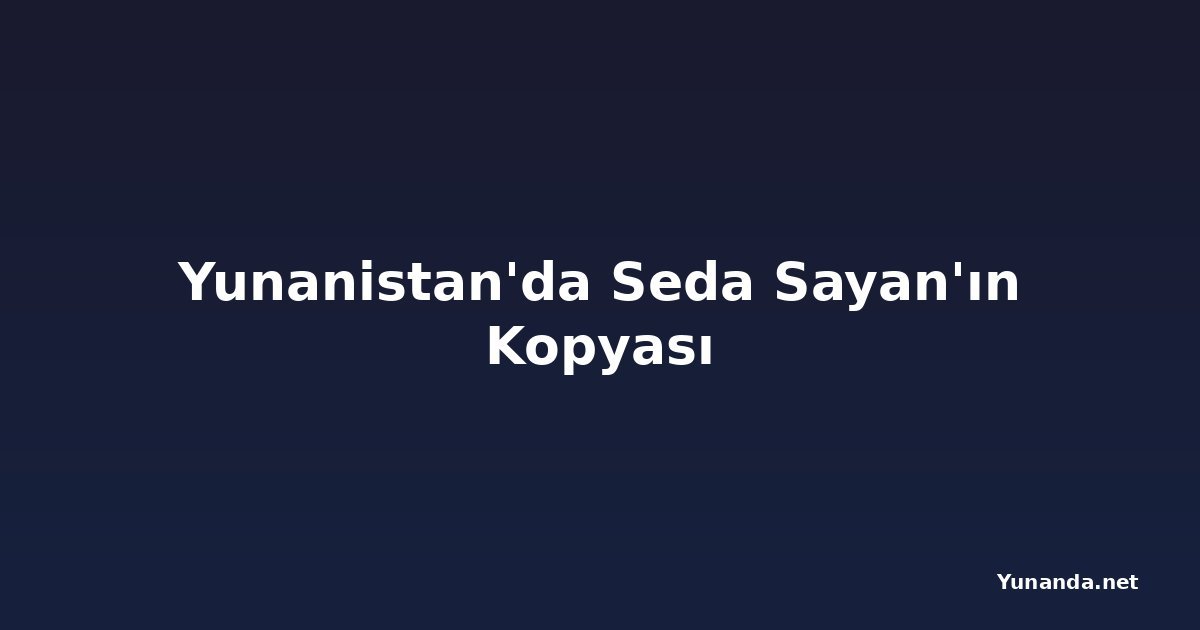 Yunanistan'da Seda Sayan'ın Kopyası