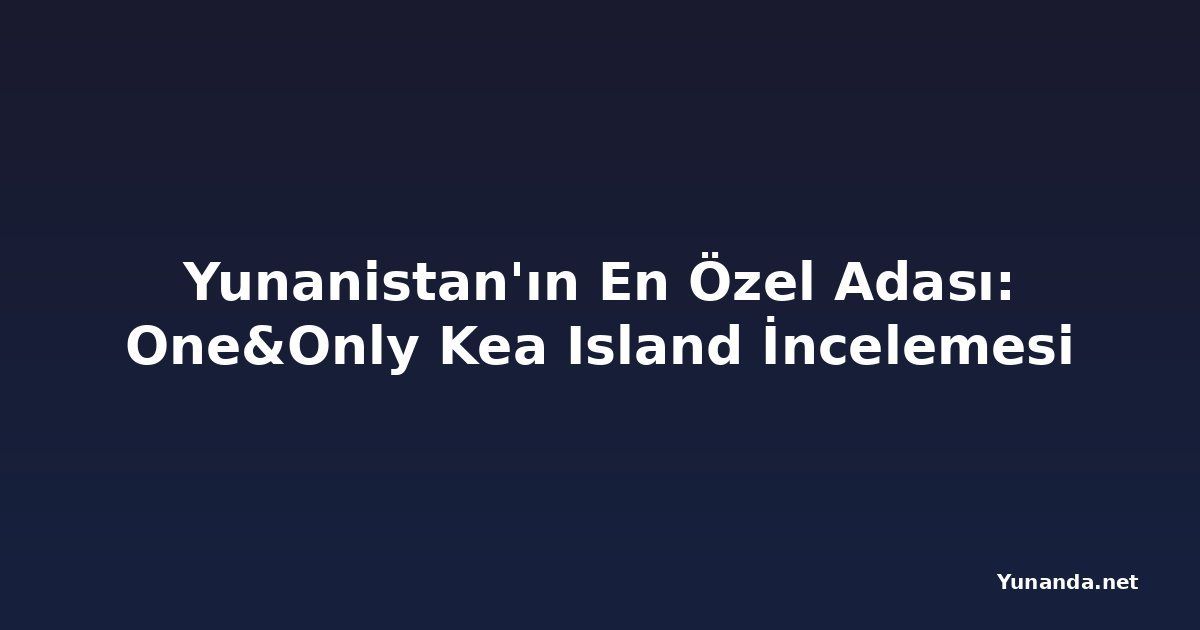 Yunanistan'ın En Özel Adası: One&Only Kea Island İncelemesi