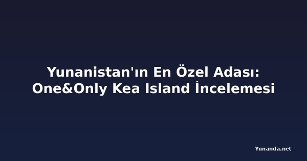 Yunanistan'ın En Özel Adası: One&Only Kea Island İncelemesi
