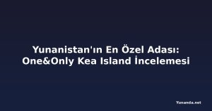 Yunanistan'ın En Özel Adası: One&Only Kea Island İncelemesi