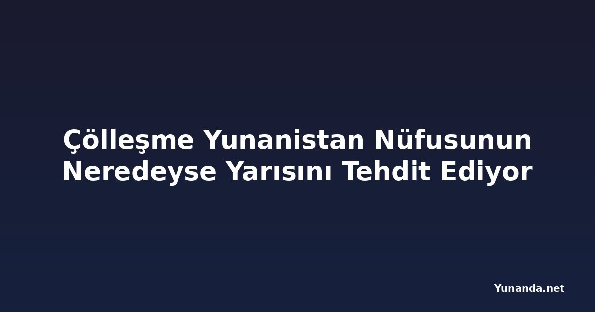 Çölleşme Yunanistan Nüfusunun Neredeyse Yarısını Tehdit Ediyor