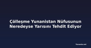 Çölleşme Yunanistan Nüfusunun Neredeyse Yarısını Tehdit Ediyor